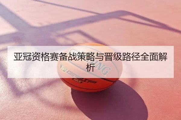 亚冠资格赛备战策略与晋级路径全面解析