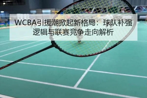 WCBA引援潮掀起新格局：球队补强逻辑与联赛竞争走向解析