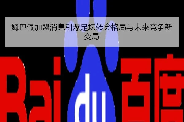 姆巴佩加盟消息引爆足坛转会格局与未来竞争新变局