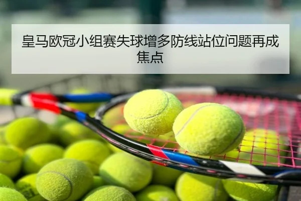 皇马欧冠小组赛失球增多防线站位问题再成焦点