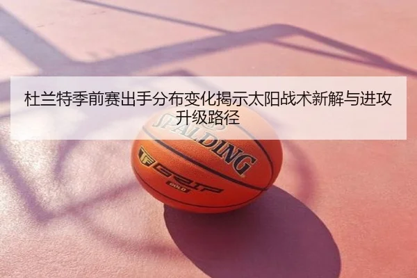 杜兰特季前赛出手分布变化揭示太阳战术新解与进攻升级路径