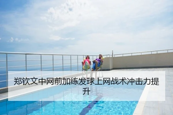 郑钦文中网前加练发球上网战术冲击力提升