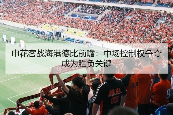 申花客战海港德比前瞻：中场控制权争夺成为胜负关键